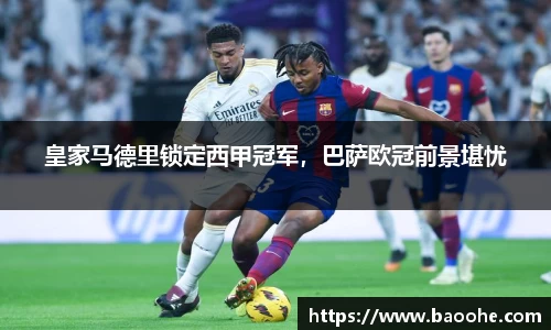 皇家马德里锁定西甲冠军，巴萨欧冠前景堪忧