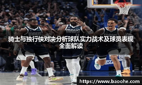 骑士与独行侠对决分析球队实力战术及球员表现全面解读