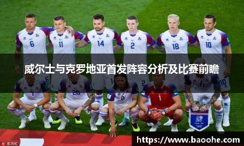 威尔士与克罗地亚首发阵容分析及比赛前瞻
