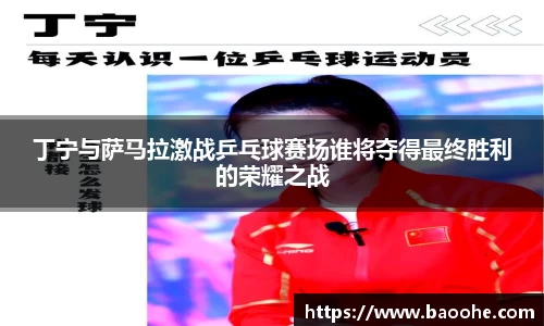 丁宁与萨马拉激战乒乓球赛场谁将夺得最终胜利的荣耀之战