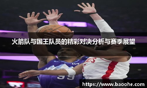 火箭队与国王队员的精彩对决分析与赛季展望