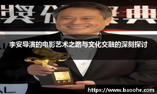 李安导演的电影艺术之路与文化交融的深刻探讨
