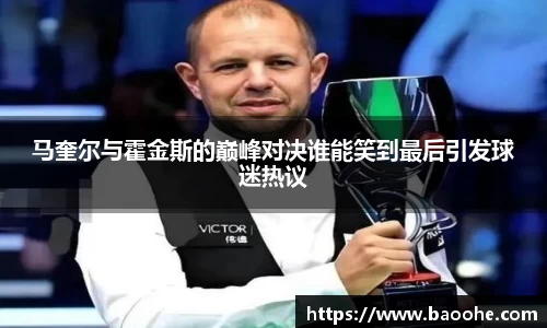 马奎尔与霍金斯的巅峰对决谁能笑到最后引发球迷热议